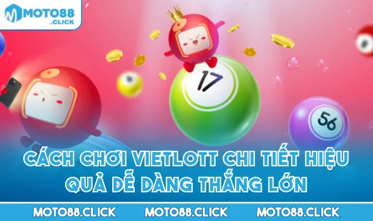 Cách Chơi Vietlott Chi Tiết Hiệu Quả Dễ Dàng Thắng Lớn