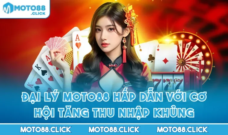 Đại Lý MOTO88 Hấp Dẫn Với Cơ Hội Tăng Thu Nhập Khủng