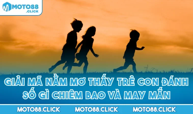 Giải Mã Nằm Mơ Thấy Trẻ Con Đánh Số Gì Chiêm Bao Và May Mắn