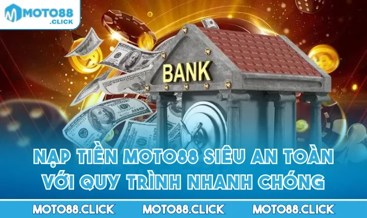Nạp Tiền MOTO88 Siêu An Toàn Với Quy Trình Nhanh Chóng